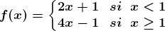 f(x)=\left\\beginmatrix 2x+1 & si\; \; x<1\\ 4x-1 & si\; \; x\geq 1 \endmatrix\right.